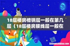 18层楼房槽钢层一般在第几层（18层楼房腰线层一般在几层)
