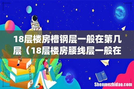 18层楼房槽钢层一般在第几层(18层楼房腰线层一般在几层)