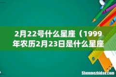 2月22号什么星座（1999年农历2月23日是什么星座)