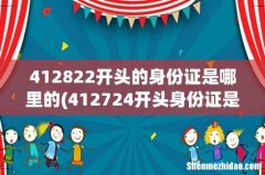 412724开头身份证是河南省那里的 412822开头的身份证是哪里的