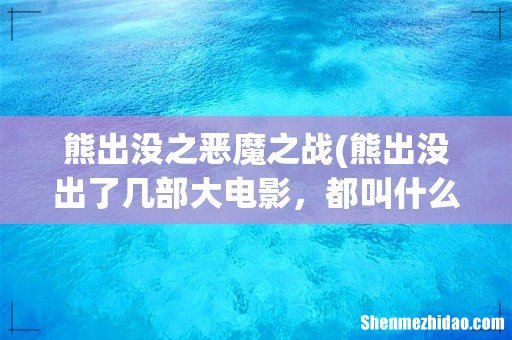 熊出没出了几部大电影，都叫什么名字 熊出没之恶魔之战