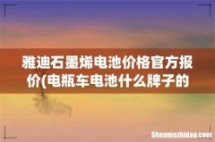 电瓶车电池什么牌子的好- 雅迪石墨烯电池价格官方报价