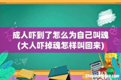 大人吓掉魂怎样叫回来 成人吓到了怎么为自己叫魂