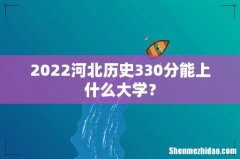 2022河北历史330分能上什么大学？
