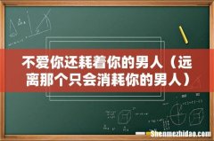 远离那个只会消耗你的男人 不爱你还耗着你的男人