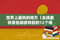 全球最热景色却很特别的12个地方 世界上最热的地方