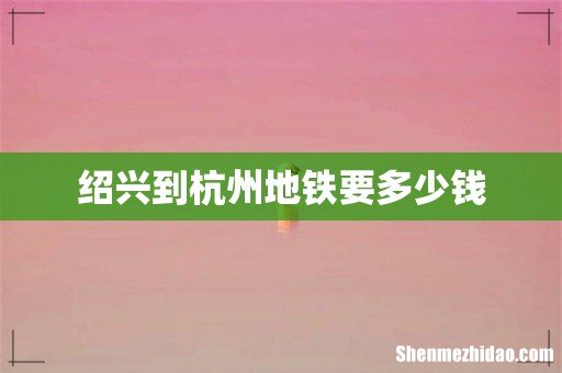 绍兴到杭州地铁要多少钱