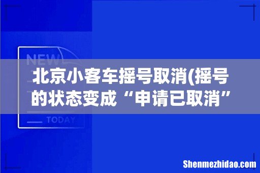 摇号的状态变成“申请已取消”了怎么办？ 北京小客车摇号取消