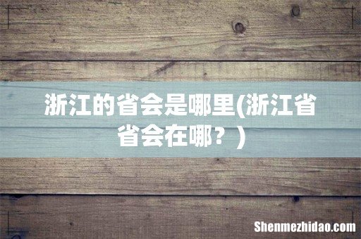 浙江省省会在哪? 浙江的省会是哪里