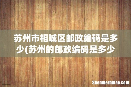 苏州的邮政编码是多少 苏州市相城区邮政编码是多少