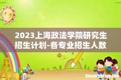 2023上海政法学院研究生招生计划-各专业招生人数是多少