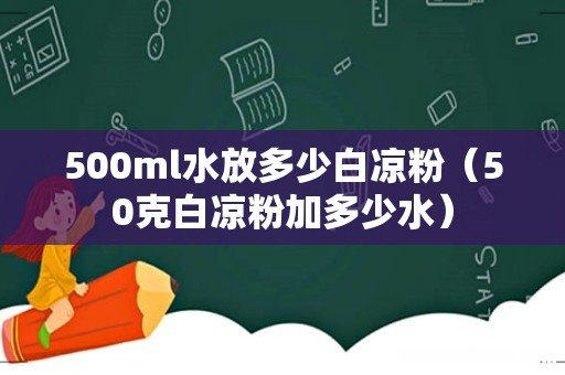 50克白凉粉加多少水 500ml水放多少白凉粉