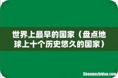 盘点地球上十个历史悠久的国家 世界上最早的国家