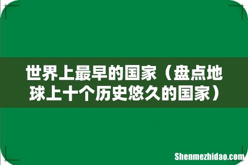 盘点地球上十个历史悠久的国家 世界上最早的国家