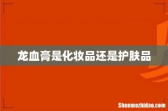 龙血膏是化妆品还是护肤品