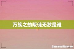 万族之劫叛徒无敌是谁