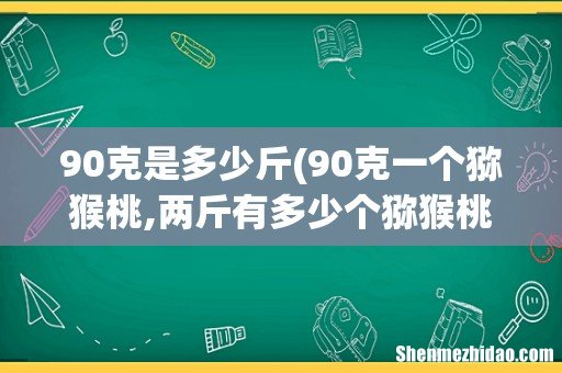 90克一个猕猴桃,两斤有多少个猕猴桃 90克是多少斤