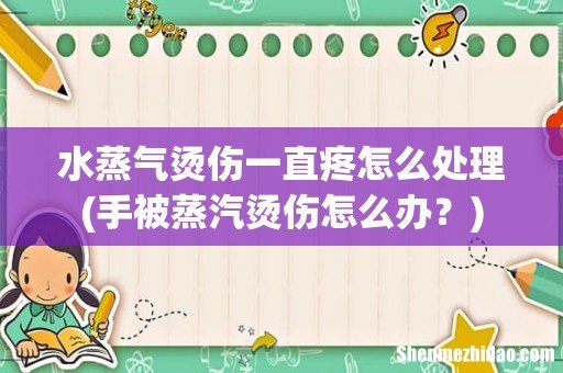 手被蒸汽烫伤怎么办? 水蒸气烫伤一直疼怎么处理
