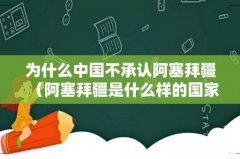 阿塞拜疆是什么样的国家 为什么中国不承认阿塞拜疆