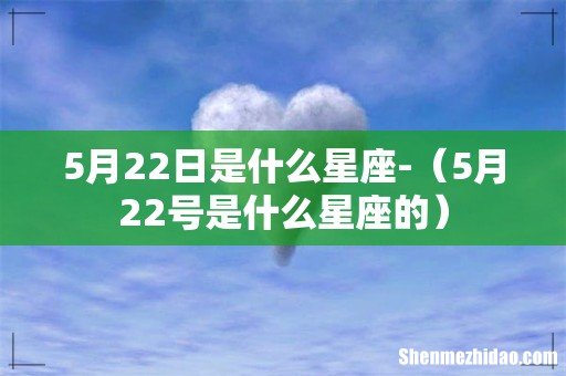 5月22号是什么星座的 5月22日是什么星座-