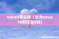 nova9怎么样（华为nova10好还是9好)