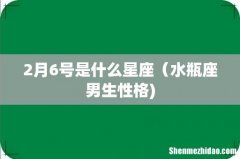 2月6号是什么星座（水瓶座男生性格)