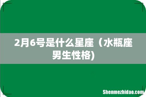2月6号是什么星座（水瓶座男生性格)