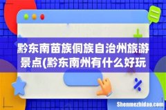 黔东南州有什么好玩的地方 黔东南苗族侗族自治州旅游景点