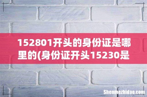 身份证开头15230是哪 152801开头的身份证是哪里的