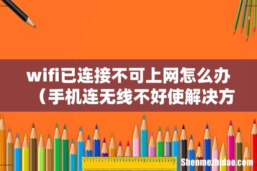 手机连无线不好使解决方法 wifi已连接不可上网怎么办