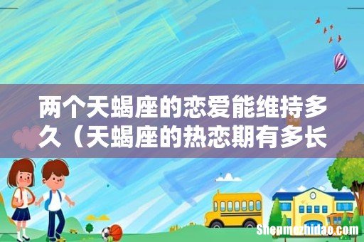 天蝎座的热恋期有多长 两个天蝎座的恋爱能维持多久