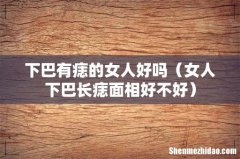 女人下巴长痣面相好不好 下巴有痣的女人好吗