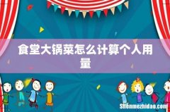 食堂大锅菜怎么计算个人用量