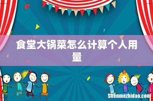 食堂大锅菜怎么计算个人用量