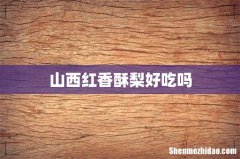 山西红香酥梨好吃吗