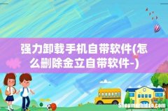 怎么删除金立自带软件- 强力卸载手机自带软件
