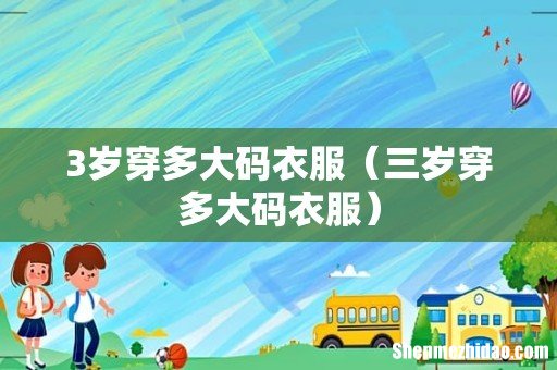 三岁穿多大码衣服 3岁穿多大码衣服