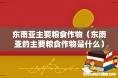 东南亚的主要粮食作物是什么 东南亚主要粮食作物