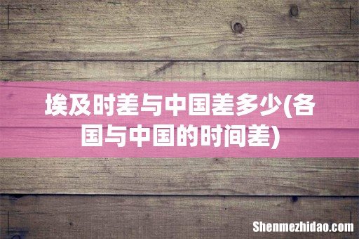 各国与中国的时间差 埃及时差与中国差多少