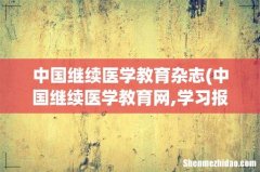 中国继续医学教育网,学习报告在哪里 中国继续医学教育杂志