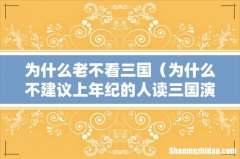 为什么不建议上年纪的人读三国演义 为什么老不看三国