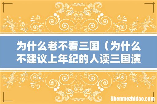 为什么不建议上年纪的人读三国演义 为什么老不看三国