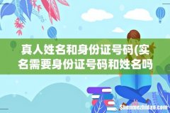 实名需要身份证号码和姓名吗- 真人姓名和身份证号码