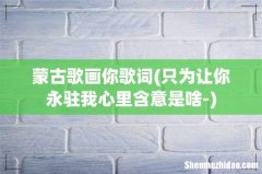 只为让你永驻我心里含意是啥- 蒙古歌画你歌词