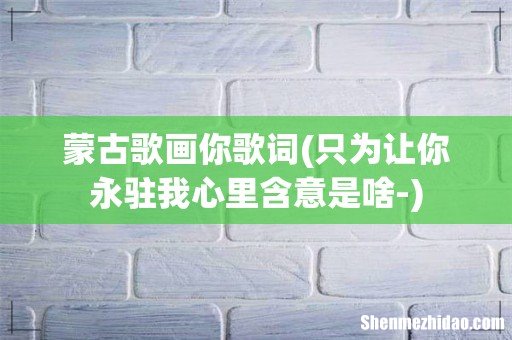 只为让你永驻我心里含意是啥- 蒙古歌画你歌词