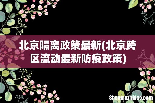 北京跨区流动最新防疫政策 北京隔离政策最新