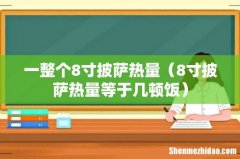 8寸披萨热量等于几顿饭 一整个8寸披萨热量