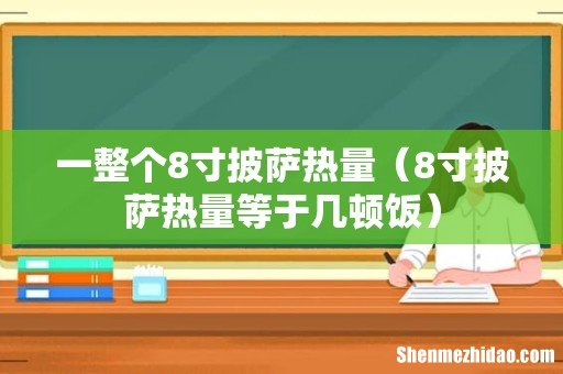 8寸披萨热量等于几顿饭 一整个8寸披萨热量
