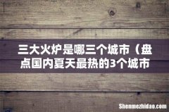 盘点国内夏天最热的3个城市 三大火炉是哪三个城市