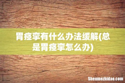 总是胃痉挛怎么办 胃痉挛有什么办法缓解